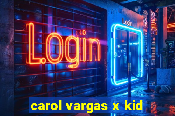 carol vargas x kid